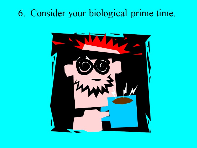 6.  Consider your biological prime time.